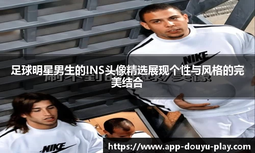 足球明星男生的INS头像精选展现个性与风格的完美结合