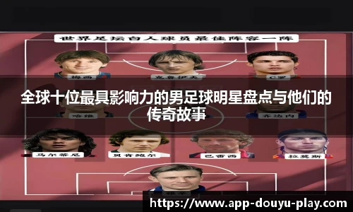 全球十位最具影响力的男足球明星盘点与他们的传奇故事