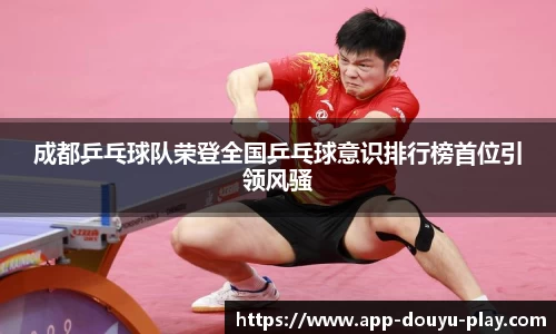 成都乒乓球队荣登全国乒乓球意识排行榜首位引领风骚